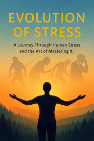 Title: Evolution of Stress - A Journey Through Human Stress and the Art of Mastering It, Author: Ylia Callan