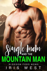 Title: Single Mom And The Mountain Man (Mollige Mama's Van Blossom Ford, #1), Author: Iris West
