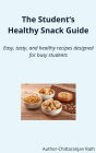 The Student's Healthy Snack Guide - Easy, Tasty, and Healthy designed for busy students.