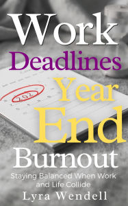 Title: Work Deadlines & Year-End Burnout: Staying Balanced When Work and Life Collide (The New Year Reset Series, #6), Author: Lyra Wendell