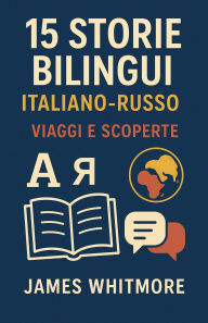 Title: 15 Storie Bilingui Italiano-Russo: Viaggi e Scoperte, Author: James Whitmore