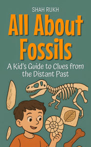 Title: All About Fossils: A Kid's Guide to Clues from the Distant Past (Learning Books For Kids, #8), Author: Shah Rukh