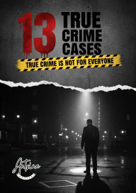 Title: 13 True Crime Case True Crime Is Not for Everyone, Author: Antoine Santiago