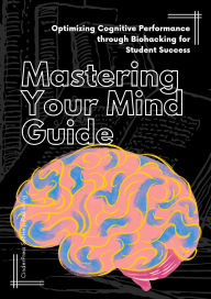 Title: Mastering Your Mind Guide: Optimizing Cognitive Performance through Biohacking for Student Success, Author: CinderPress Publishing