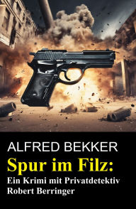 Title: Spur im Filz: Ein Krimi mit Privatdetektiv Robert Berringer, Author: Alfred Bekker