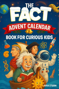 Title: The Fact Advent Calendar Book for Curious Kids: 24 Days of Super Interesting Facts, Trivia & Stories About History, Science and the Mind-Blowing World We Live In (Stories of Curious Albert), Author: Aria Stern