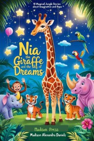 Title: Nia the Giraffe and the Sky of Dreams: 10 Magical Jungle Stories About Imagination and Hope, Author: Madison Alexandra Daniels