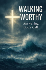 Title: Walking Worthy : Living the Christian Calling with Faith, Humility, and Spiritual Transformation Through the Cross, Author: LEMESSAGEOFTHECROSS