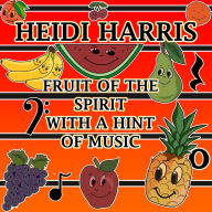 Title: Fruit of the Spirit with a Hint of Music, Author: Heidi Harris