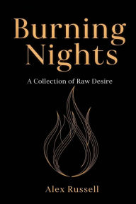Title: Burning Nights: A Collection of Raw Desires, Author: Alex Russell