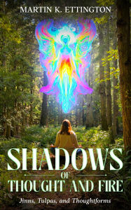 Title: Shadows of Thought and Fire - Jinns, Tulpas, and Thoughtforms, Author: Martin K. Ettington