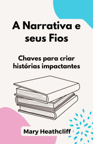 Title: A Narrativa e seus Fios. Chaves para criar histórias impactantes, Author: Mary Heathcliff