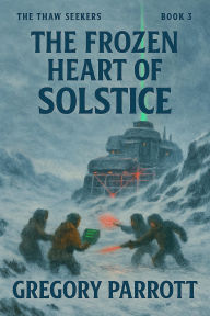 Title: The Frozen Heart of Solstice (The Thaw Seekers, #3), Author: Gregory Parrott