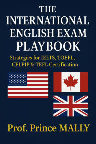 Title: The International English Exam Playbook: Strategies for IELTS, TOEFL, CELPIP & TEFL Certification, Author: Prince MALLY