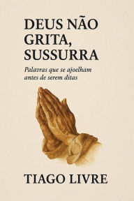 Title: Deus Não Grita, Sussura, Author: Tiago Livre