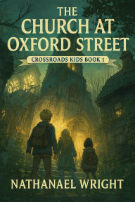 Title: The Church at Oxford Street (Crossroads Kids, #1), Author: Nathanael Wright