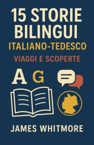 Title: 15 Storie Bilingui Italiano-Tedesco: Viaggi e Scoperte, Author: James Whitmore