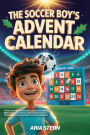 The Soccer Boy's Advent Calendar Book: 24 Days of Inspiring Stories with Lessons on Confidence, Mental Toughness, Team-Spirit to Spark Dreams in Young Readers (Greatest Players' Anecdotes Included)