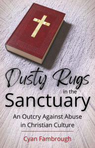 Title: Dusty Rugs in the Sanctuary: An Outcry Against Abuse in Christian Culture, Author: Cyan Fambrough