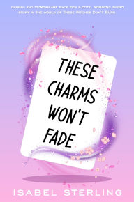 Title: These Charms Won't Fade (These Witches Don't Burn), Author: Isabel Sterling
