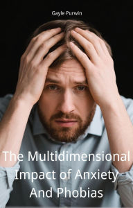 Title: The Multidimensional Impact of Anxiety And Phobias, Author: Gayle Purwin