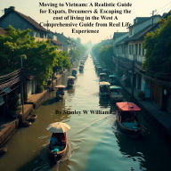 Title: Moving to Vietnam: A Realistic Guide for Expats, Dreamers & Escaping the cost of living in the West A Comprehensive Guide, Author: Stanley W Williams