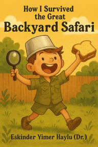 Title: How I Survived the Great Backyard Safari, Author: Eskinder Yimer Haylu