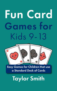 Title: Fun Card Games for Kids 9-13: Easy Games for Children that use a Standard Deck of Cards, Author: Taylor Smith