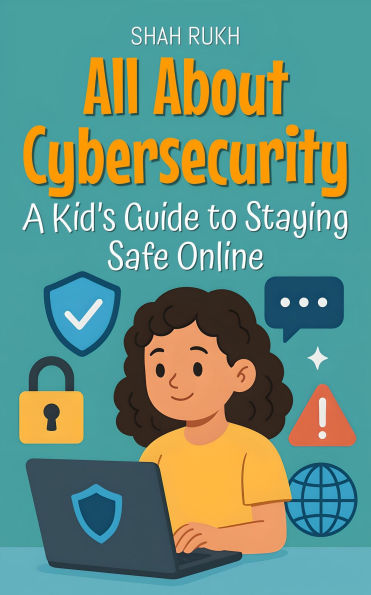 All About Cybersecurity: A Kid's Guide to Staying Safe Online (Learning Books For Kids, #25)