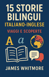 Title: 15 Storie Bilingui Italiano-Inglese: Viaggi e Scoperte, Author: James Whitmore