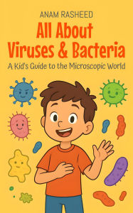 Title: All About Viruses & Bacteria: A Kid's Guide to the Microscopic World (Knowledge Books For Kids, #21), Author: Anam Rasheed