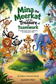 Title: Mina the Meerkat and the Treasure of Teamwork: 10 Jungle Stories About Cooperation and Helping Each Other, Author: Madison Alexandra Daniels