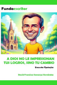 Title: A Dios no le impresionan tus logros sino tu cambio, Author: DAVID FRANCISCO CAMARGO HERNÁNDEZ