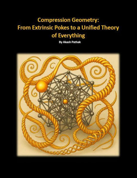 Compression Geometry: Gravity From Extrinsic M/E Pokes to a Unified Theory of Everything