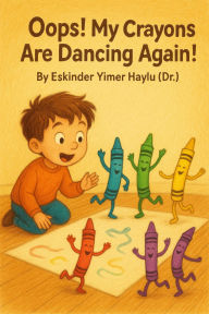 Title: Oops! My Crayons Are Dancing Again!, Author: Eskinder Yimer Haylu