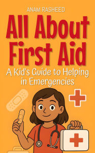 Title: All About First Aid: A Kid's Guide to Helping in Emergencies (Knowledge Books For Kids, #11), Author: Anam Rasheed