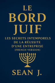 Title: Le Bord Juif: Les Secrets Intemporels de la Réussite D'une Entreprise, Author: Sean J.