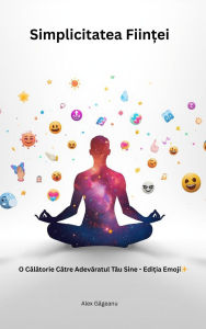 Title: Simplicitatea Fiin?ei: O Calatorie Catre Adevaratul Tau Sine - Edi?ia Emoji, Author: Alex Gageanu
