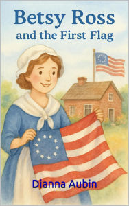 Title: Betsy Ross and the First Flag (Early Reader History Series, #3), Author: Dianna Aubin