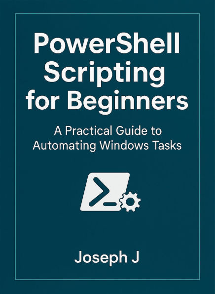 PowerShell Scripting for Beginners: A Practical Guide to Automating Windows Tasks