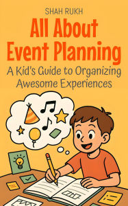 Title: All About Event Planning: A Kid's Guide to Organizing Awesome Experiences (Illustrated Books For Kids, #11), Author: Shah Rukh