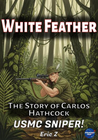 Title: White Feather: The Story of Carlos Hathcock USMC Sniper! (Kids Books Ages 9-12), Author: Eric Z