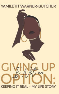 Title: Giving up is not an Option-Keeping it Real My Life Story, Author: Yamileth Warner butcher
