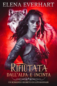 Title: Rifiutata dall'alfa e incinta : Un romanzo segreto di lupi mannari, Author: Elena Everhart