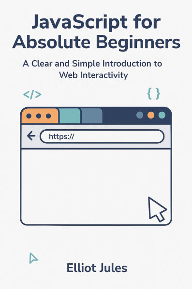JavaScript for Absolute Beginners: A Clear and Simple Introduction to Web Interactivity