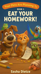 Title: Your Pets Are Planning To Eat Your Homework!, Author: Sasha Dietze