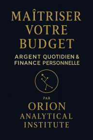 Title: Maîtriser Son Budget L'Art de Piloter Son Argent au Quotidien, Author: Orion analytical institute