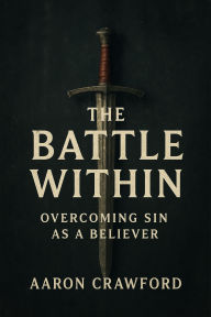 Title: The Battle Within: Overcoming Sin as a Believer, Author: Aaron Crawford
