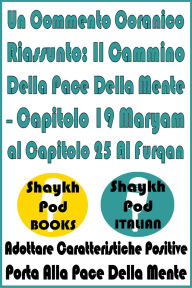 Title: Un Commento Coranico Riassunto: Il Cammino Della Pace Della Mente - Capitolo 19 Maryam al Capitolo 25 Al Furqan, Author: ShaykhPod Italian