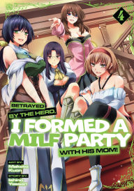 Title: Betrayed by the Hero, I Formed a MILF Party with His Mom! (Manga) Vol. 4, Author: Ishino Yassan